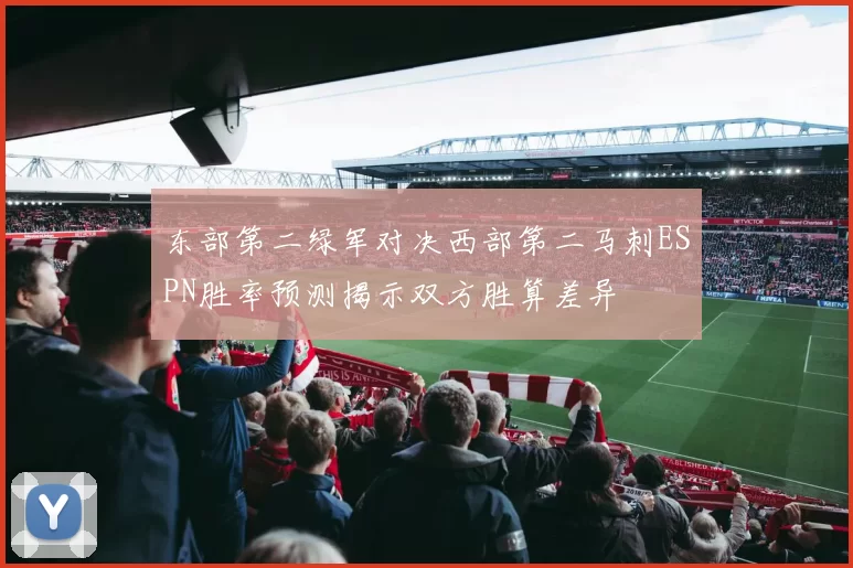 东部第二绿军对决西部第二马刺ESPN胜率预测揭示双方胜算差异