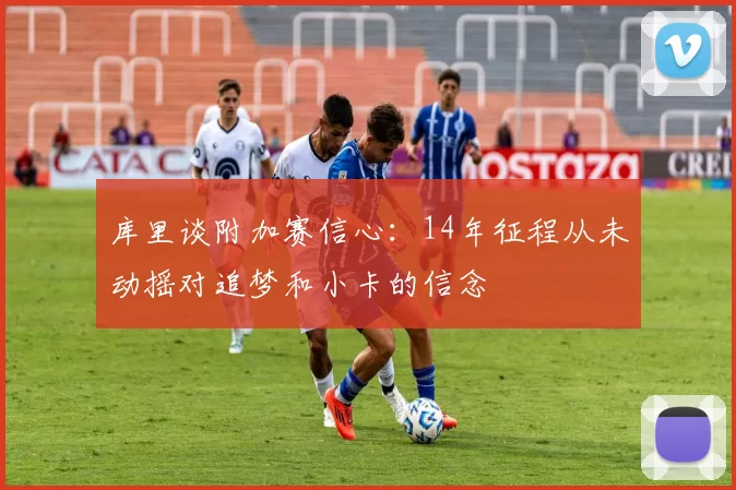 库里谈附加赛信心：14年征程从未动摇对追梦和小卡的信念