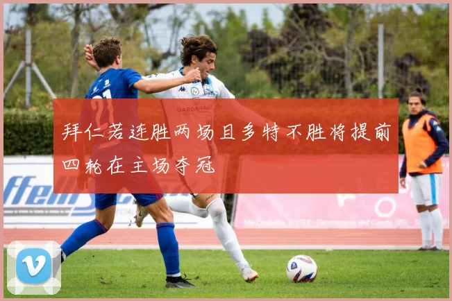 拜仁若连胜两场且多特不胜将提前四轮在主场夺冠