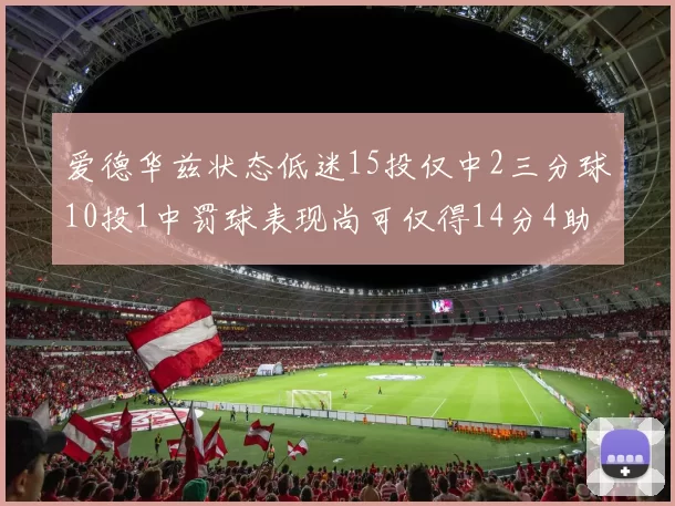 爱德华兹状态低迷15投仅中2三分球10投1中罚球表现尚可仅得14分4助攻