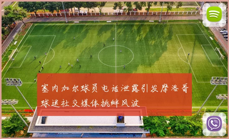 塞内加尔球员电话泄露引发摩洛哥球迷社交媒体挑衅风波