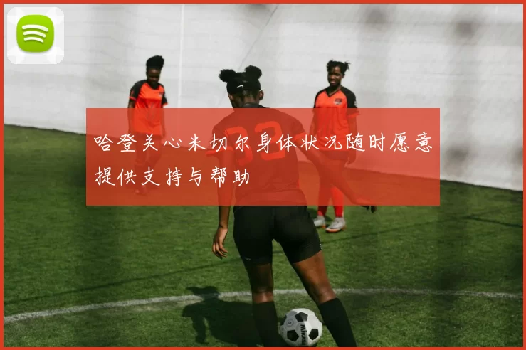 哈登关心米切尔身体状况随时愿意提供支持与帮助
